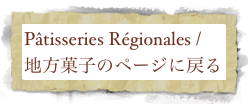 Pâtisseries Régionales / 地方菓子のページに戻る